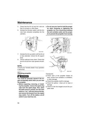 Page 62Maintenance
55
5. Check that the tilt rod and trim rods are
free of corrosion or other flaws.
6. Activate the tilt-down switch until the trim
rods have retracted completely into the
cylinders.
7. Activate the trim-up switch until the tilt rod
is fully extended. Unlock the tilt support
lever.
8. Tilt the outboard motor down. Check that
the tilt rod and trim rods operate smooth-
ly.
NOTE:
Consult your Yamaha dealer if any operation
is abnormal.
EMU29171Checking propeller
WARNING
EWM00321
You could be...