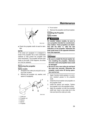 Page 63Maintenance
56
Check the propeller shaft oil seal for dam-
age.
NOTE:
If the shear pin equipped: it is designed to
break if the propeller hits a hard underwater
obstacle to help protect the propeller and
drive mechanism. The propeller will then spin
freely on the shaft. If this happens, the shear
pin must be replaced.
EMU30660Removing the propellerEMU29194Spline models
1. Straighten the cotter pin and pull it out us-
ing a pair of pliers.
2. Remove the propeller nut, washer, and
spacer (if equipped).3....