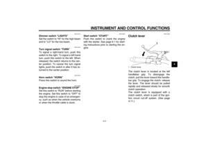 Page 19INSTRUMENT AND CONTROL FUNCTIONS
4-3
4
EAU12410
Dimmer switch “LIGHTS” 
Set the switch to “HI” for the high beam
and to “LO” for the low beam.
EAU12440
Turn signal switch “TURN” 
To signal a right-hand turn, push this
switch to the right. To signal a left-hand
turn, push this switch to the left. When
released, the switch returns to the cen-
ter position. To cancel the turn signal
lights, push the switch in after it has re-
turned to the center position.
EAU12510
Horn switch “HORN” 
Press this switch to...