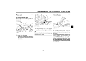 Page 25INSTRUMENT AND CONTROL FUNCTIONS
4-9
4
EAU14220
Rider seat To remove the rider seat
Remove the bolts, and then pull the rid-
er seat off.
To install the rider seat
1. Insert the projection on the front of
the rider seat into the seat holder
as shown.2. Place the rider seat in the original
position, and then tighten the bolts.
TIPMake sure that the rider seat is properlysecured before riding.
EAU14282
Helmet holder To open the helmet holder, insert the
key into the lock, and then turn the key
as shown.
To...