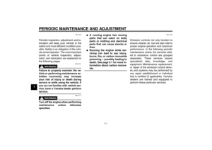 Page 36PERIODIC MAINTENANCE AND ADJUSTMENT
7-1
7
EAU17232
Periodic inspection, adjustment, and lu-
brication will keep your vehicle in the
safest and most efficient condition pos-
sible. Safety is an obligation of the vehi-
cle owner/operator. The most important
points of vehicle inspection, adjust-
ment, and lubrication are explained on
the following pages.
WARNING
EWA10321
Failure to properly maintain the ve-
hicle or performing maintenance ac-
tivities incorrectly may increase
your risk of injury or death...