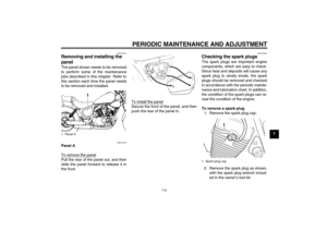 Page 43PERIODIC MAINTENANCE AND ADJUSTMENT
7-8
7
EAU18751
Removing and installing the 
panel The panel shown needs to be removed
to perform some of the maintenance
jobs described in this chapter. Refer to
this section each time the panel needs
to be removed and installed.
EAU19510
Panel A
To remove the panelPull the rear of the panel out, and then
slide the panel forward to release it in
the front.To install the panel
Secure the front of the panel, and then
push the rear of the panel in.
EAU19544
Checking the...