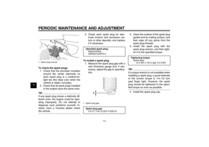 Page 44PERIODIC MAINTENANCE AND ADJUSTMENT
7-9
7To check the spark plugs
1. Check that the porcelain insulator
around the center electrode on
each spark plug is a medium-to-
light tan (the ideal color when the
vehicle is ridden normally).
2. Check that all spark plugs installed
in the engine have the same color.
TIPIf any spark plug shows a distinctly dif-
ferent color, the engine could be oper-
ating improperly. Do not attempt to
diagnose such problems yourself. In-
stead, have a Yamaha dealer checkthe...