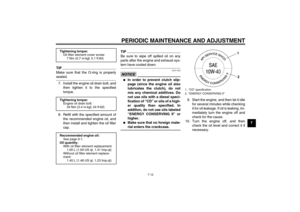 Page 47PERIODIC MAINTENANCE AND ADJUSTMENT
7-12
7
TIPMake sure that the O-ring is properlyseated.
7. Install the engine oil drain bolt, and
then tighten it to the specified
torque.
8. Refill with the specified amount of
the recommended engine oil, and
then install and tighten the oil filler
cap.
TIPBe sure to wipe off spilled oil on any
parts after the engine and exhaust sys-tem have cooled down.NOTICE
ECA11620

In order to prevent clutch slip-
page (since the engine oil also
lubricates the clutch), do not
mix...