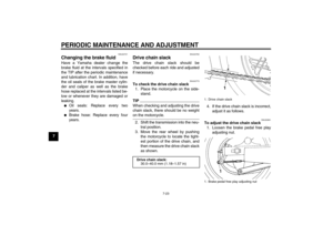 Page 58PERIODIC MAINTENANCE AND ADJUSTMENT
7-23
7
EAU22721
Changing the brake fluid Have a Yamaha dealer change the
brake fluid at the intervals specified in
the TIP after the periodic maintenance
and lubrication chart. In addition, have
the oil seals of the brake master cylin-
der and caliper as well as the brake
hose replaced at the intervals listed be-
low or whenever they are damaged or
leaking.
Oil seals: Replace every two
years.

Brake hose: Replace every four
years.
EAU22760
Drive chain slack The drive...