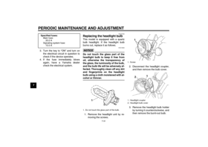 Page 66PERIODIC MAINTENANCE AND ADJUSTMENT
7-31
73. Turn the key to “ON” and turn on
the electrical circuit in question to
check if the device operates.
4. If the fuse immediately blows
again, have a Yamaha dealer
check the electrical system.
EAU23782
Replacing the headlight bulb This model is equipped with a quartz
bulb headlight. If the headlight bulb
burns out, replace it as follows.NOTICE
ECA10660
Do not touch the glass part of the
headlight bulb to keep it free from
oil, otherwise the transparency of
the...