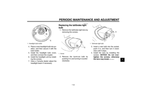 Page 67PERIODIC MAINTENANCE AND ADJUSTMENT
7-32
7 4. Place a new headlight bulb into po-
sition, and then secure it with the
bulb holder.
5. Install the headlight bulb cover,
and then connect the coupler.
6. Install the headlight unit by install-
ing the screws.
7. Have a Yamaha dealer adjust the
headlight beam if necessary.
EAU24133
Replacing the tail/brake light 
bulb 1. Remove the tail/brake light lens by
removing the screws.
2. Remove the burnt-out bulb by
pushing it in and turning it counter-
clockwise.3....