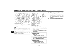 Page 70PERIODIC MAINTENANCE AND ADJUSTMENT
7-35
72. Lift the wheel up between the fork
legs.
TIPMake sure that there is enough space
between the brake pads before insert-
ing the brake disc and that the slot in
the speedometer gear unit fits over theretainer on the fork leg.3. Insert the wheel axle.
4. Lower the front wheel so that it is
on the ground.
5. Tighten the wheel axle to the spec-
ified torque.
6. Tighten the front wheel axle pinch
bolt to the specified torque.7. While applying the front brake,
push...