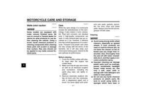 Page 74MOTORCYCLE CARE AND STORAGE
8-1
8
EAU37833
Matte color caution NOTICE
ECA15192
Some models are equipped with
matte colored finished parts. Be
sure to consult a Yamaha dealer for
advice on what products to use be-
fore cleaning the vehicle. Using a
brush, harsh chemical products or
cleaning compounds when cleaning
these parts will scratch or damage
their surface. Wax also should not
be applied to any matte colored fin-ished parts.
EAU26043
Care While the open design of a motorcycle
reveals the...
