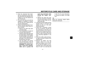 Page 77MOTORCYCLE CARE AND STORAGE
8-4
8 3. Drain the carburetor float cham-
bers by loosening the drain bolts;
this will prevent fuel deposits from
building up. Pour the drained fuel
into the fuel tank.
4. Fill up the fuel tank and add fuel
stabilizer (if available) to prevent
the fuel tank from rusting and the
fuel from deteriorating.
5. Perform the following steps to pro-
tect the cylinders, piston rings, etc.
from corrosion.
a. Remove the spark plug caps
and spark plugs.
b. Pour a teaspoonful of engine oil...