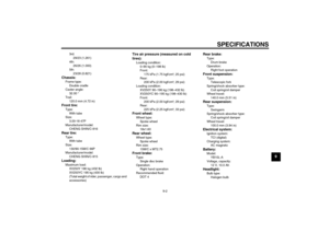 Page 79SPECIFICATIONS
9-2
9
3rd:
29/23 (1.261)
4th:
26/26 (1.000)
5th:
23/28 (0.821)
Chassis:Frame type:
Double cradle
Caster angle:
32.00 °
Trail:
120.0 mm (4.72 in)Front tire:Type:
With tube
Size:
3.00-18 47P
Manufacturer/model:
CHENG SHIN/C-916Rear tire:Type:
With tube
Size:
130/90-15M/C 66P
Manufacturer/model:
CHENG SHIN/C-915Loading:Maximum load:
XV250Y 196 kg (432 lb)
XV250YC 195 kg (430 lb)
(Total weight of rider, passenger, cargo and 
accessories)
Tire air pressure (measured on cold 
tires):Loading...