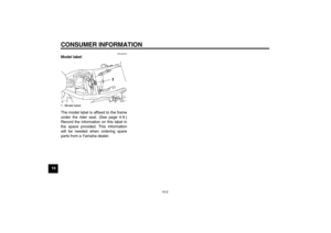 Page 82CONSUMER INFORMATION
10-2
10
EAU26470
Model label 
The model label is affixed to the frame
under the rider seat. (See page 4-9.)
Record the information on this label in
the space provided. This information
will be needed when ordering spare
parts from a Yamaha dealer.1. Model labelU46B10E0.book  Page 2  Tuesday, May 20, 2008  7:32 PM 