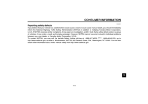 Page 83CONSUMER INFORMATION
10-3
10
EAU26551
Reporting safety defects If you believe that your vehicle has a defect which could cause a crash or could cause injury or death, you should immediately
inform the National Highway Traffic Safety Administration (NHTSA) in addition to notifying Yamaha Motor Corporation,
U.S.A. If NHTSA receives similar complaints, it may open an investigation, and if it finds that a safety defect exists in a group
of vehicles, it may order a recall and remedy campaign. However, NHTSA...