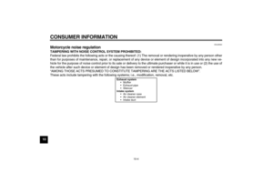 Page 84CONSUMER INFORMATION
10-4
10
EAU26560
Motorcycle noise regulation TAMPERING WITH NOISE CONTROL SYSTEM PROHIBITED:
Federal law prohibits the following acts or the causing thereof: (1) The removal or rendering inoperative by any person other
than for purposes of maintenance, repair, or replacement of any device or element of design incorporated into any new ve-
hicle for the purpose of noise control prior to its sale or delivery to the ultimate purchaser or while it is in use or (2) the use of
the vehicle...