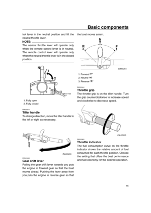 Page 21 
Basic components 
15 
trol lever in the neutral position and lift the
neutral throttle lever.
NOTE:
 
The neutral throttle lever will operate only
when the remote control lever is in neutral.
The remote control lever will operate only
when the neutral throttle lever is in the closed 
position. 
EMU25911 
Tiller handle 
To change direction, move the tiller handle to
the left or right as necessary. 
EMU25922 
Gear shift lever 
Pulling the gear shift lever towards you puts
the engine in forward gear so...