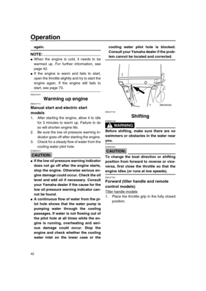 Page 48 
Operation 
42 
again.
NOTE:
 
 
When the engine is cold, it needs to be
warmed up. For further information, see
page 42. 
 
If the engine is warm and fails to start,
open the throttle slightly and try to start the
engine again. If the engine still fails to 
start, see page 73. 
EMU27670 
Warming up engine 
EMU27710 
Manual start and electric start 
models 
1. After starting the engine, allow it to idle
for 3 minutes to warm up. Failure to do
so will shorten engine life.
2. Be sure the low oil...