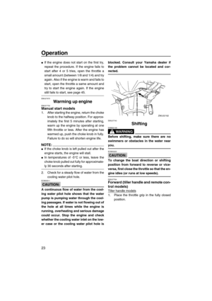 Page 28Operation
23
If the engine does not start on the first try,
repeat the procedure. If the engine fails to
start after 4 or 5 tries, open the throttle a
small amount (between 1/8 and 1/4) and try
again. Also if the engine is warm and fails to
start, open the throttle a same amount and
try to start the engine again. If the engine
still fails to start, see page 45.
EMU27670
Warming up engineEMU27732Manual start models
1. After starting the engine, return the choke
knob to the halfway position. For approx-...