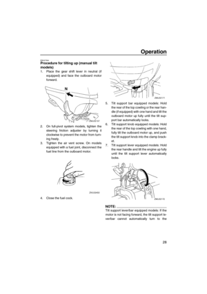 Page 33Operation
28
EMU27964Procedure for tilting up (manual tilt 
models)
1. Place the gear shift lever in neutral (if
equipped) and face the outboard motor
forward.
2. On full-pivot system models, tighten the
steering friction adjuster by turning it
clockwise to prevent the motor from turn-
ing freely.
3. Tighten the air vent screw. On models
equipped with a fuel joint, disconnect the
fuel line from the outboard motor.
4. Close the fuel cock.5. Tilt support bar equipped models: Hold
the rear of the top...