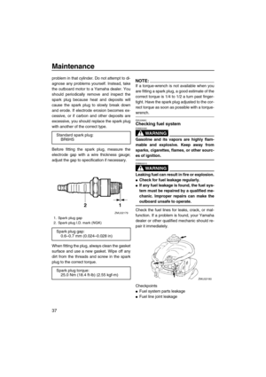 Page 42Maintenance
37
problem in that cylinder. Do not attempt to di-
agnose any problems yourself. Instead, take
the outboard motor to a Yamaha dealer. You
should periodically remove and inspect the
spark plug because heat and deposits will
cause the spark plug to slowly break down
and erode. If electrode erosion becomes ex-
cessive, or if carbon and other deposits are
excessive, you should replace the spark plug
with another of the correct type.
Before fitting the spark plug, measure the
electrode gap with a...