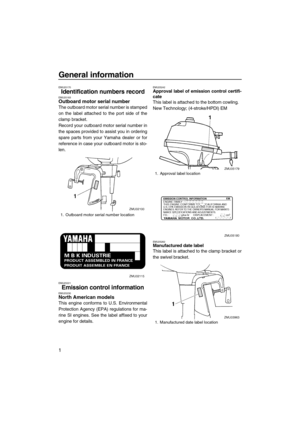 Page 6General information
1
EMU25170
Identification numbers recordEMU25183Outboard motor serial number
The outboard motor serial number is stamped
on the label attached to the port side of the
clamp bracket.
Record your outboard motor serial number in
the spaces provided to assist you in ordering
spare parts from your Yamaha dealer or for
reference in case your outboard motor is sto-
len.
EMU25221
Emission control informationEMU25230North American models
This engine conforms to U.S. Environmental
Protection...