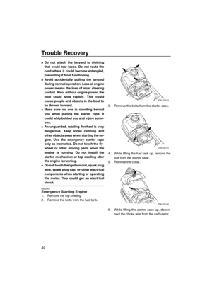Page 54Trouble Recovery
49
Do not attach the lanyard to clothing
that could tear loose. Do not route the
cord where it could become entangled,
preventing it from functioning.
Avoid accidentally pulling the lanyard
during normal operation. Loss of engine
power means the loss of most steering
control. Also, without engine power, the
boat could slow rapidly. This could
cause people and objects in the boat to
be thrown forward.
Make sure no one is standing behind
you when pulling the starter rope. It
could whip...