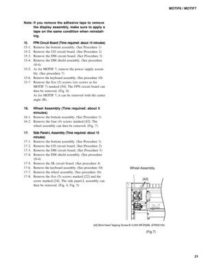 Page 2121 MOTIF6 / MOTIF7
Note: If you remove the adhesive tape to remove
the display assembly, make sure to apply a
tape on the same condition when reinstall-
ing.
15. FPN Circuit Board (Time required: about 14 minutes)
15-1. Remove the bottom assembly. (See Procedure 1)
15-2. Remove the UD circuit board. (See Procedure 2)
15-3. Remove the DM circuit board. (See Procedure 3)
15-4. Remove the DM shield assembly. (See procedure
10-4)
15-5. As for MOTIF 7, remove the power supply assem-
bly. (See procedure 7)...