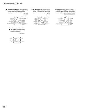 Page 4646MOTIF6 / MOTIF7 / MOTIF8
1
2
3
4-V8
7
6
5
Output A+V
Non-Inverting
Input A
-DC Voltage Supply+DC Voltage
Supply
Output B
Inverting
Input B
Non-Inverting
Input B Inverting
Input A+-
+-
NJM3414AM(T1) (XR294A00)
Dual Operational Amplifier
DM: IC2
1
2
3
48
7
6
5 Output A
Non-Inverting
Input A
DC Voltage
SupplyV
+V+DC Voltage
Supply
Output B
Inverting
Input B
Non-Inverting
Input B Inverting
Input A
+
+
NJM4556AD (XQ824A00)
Dual Operational Amplifier
JK: IC3
1
2
3
4-V8
7
6
5 Output A +V
Non-Inverting
Input...