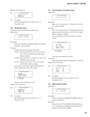 Page 6565 MOTIF6 / MOTIF7 / MOTIF8
Display of Test Conclusion:
OK
        //// MOTIFx Test Program ////
  09:Keyboard + AT :OK
     Scaling     :OK
     After Touch :OK
NG No display
∗
 For NG determined on the way of the test, see “C.
Procedure for NG”.
T10: PB, MW, BC Check
Connect the breath controller before starting this test.
Initial Screen:
        //// MOTIFx Test Program ////
  10:PB,MW,BC    :Press [ENTER]
Description:
Make sure “Pitch Bend, “Modulation Wheel” and “Breath
Controller” operate...