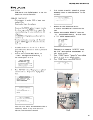 Page 7575 MOTIF6 / MOTIF7 / MOTIF8
 OS UPDATE
[CAUTIONS]
Make sure to create the backup copy of your own
data before executing the update.
[UPDATE PROCEDURE]
∗ Tools required for update - 8MB or larger smart
media (3.3V).
Smart media floppy disk adaptor.
Download the MOTIF updated program from the
download page on the YSISS home page to the
smart media (using the smart media floppy disk
adaptor).
(YSISS URL>> http://plaza.yamaha.co.jp/ysiss/
exindex.nsf)
∗ Insert a smart media containing only the update
program...