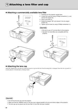 Page 3834
◆Attaching a commercially available lens filter
1. Carefully turn the projector upside-down.
2. Loosen the screw (a) using a Phillips screwdriver (+), and 
remove the stopper (b).
3. Place a lens filter (c).
4. Rotate the stopper 180° and reinsert it into its original 
location (d).
5. Tighten up the screw (e) using a Phillips screwdriver (+).
Important
 Be sure to use a 67 mm lens filter for this projector.
 Not all 67 mm lens filters are compatible with this 
projector.
◆Attaching the lens cap...