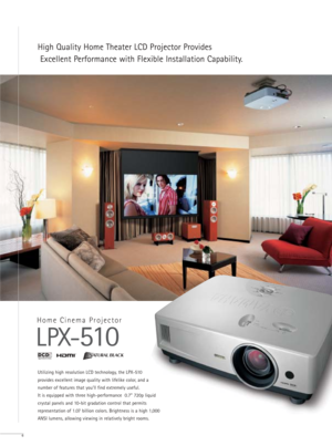 Page 6High Quality Home Theater LCD Projector Provides
Excellent Performance with Flexible Installation Capability.
6
Utilizing high resolution LCD technology, the LPX-510 
provides excellent image quality with lifelike color, and a
number of features that you’ll find extremely useful. 
It is equipped with three high-performance  0.7” 720p liquid
crystal panels and 10-bit gradation control that permits
representation of 1.07 billion colors. Brightness is a high 1,000
ANSI lumens, allowing viewing in relatively...