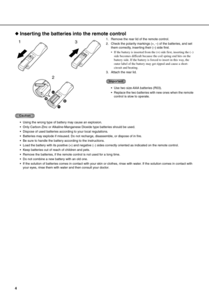 Page 84
◆Inserting the batteries into the remote control
1. Remove the rear lid of the remote control.
2. Check the polarity markings (+, –) of the batteries, and set 
them correctly, inserting their (–) side first.
 If the battery is inserted from the  (+) side first, inserting the (–) 
side becomes difficult because  the coil spring end hits on the 
battery side. If the battery is forced to insert in this way, the 
outer label of the battery ma y get ripped and cause a short-
circuit and heating.
3. Attach...