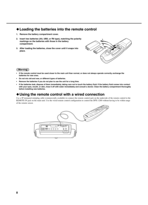 Page 128
Loading the batteries into the remote control
1. Remove the battery compartment cover.
2. Insert two batteries (AA, UM3, or R6 type), matching the polarity
markings on the batteries with those in the battery
compartment.
3. After loading the batteries, close the cover until it snaps into
place.
Warning
•If the remote control must be used closer to the main unit than normal, or does not always operate correctly, exchange the
batteries for new ones.
•Do not mix old and new, or different types of...