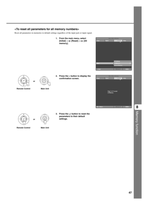 Page 5147
Memory function
8

Reset all parameters in memories to default settings regardless of the input jack or input signal.
1. From the main menu, select
[Initial] 
 [Reset]  [All
memory].
VIDEO
Reset
+ : EnterAll SettingsAll MemoryCurrent Memory
Image
Memory 4 Signal Initial SetupMove Menu Window
2. Press the + button to display the
confirmation screen.
3. Press the 
 button to reset the
parameters to their default
settings.
Remote Control Main Unitor
Remote Control Main Unitor
VIDEO
Image
Memory 4 Signal...