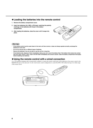 Page 128
◆Loading the batteries into the remote control
1. Remove the battery compartment cover.
2. Insert two batteries (AA, UM3, or R6 type), matching the polarity
markings on the batteries with those in the battery
compartment.
3. After loading the batteries, close the cover until it snaps into
place.
Warning
•If the remote control must be used closer to the main unit than normal, or does not always operate correctly, exchange the
batteries for new ones.
•Do not mix old and new, or different types of...