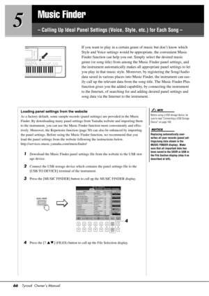 Page 6666Tyros4  Owner’s Manual
5
5
Music Finder
– Calling Up Ideal Panel 
Settings (Voice, Style, etc.) for Each Song –
If you want to play in a certain ge nre of music but don’t know which 
Style and Voice settings would be appropriate, the convenient Music 
Finder function can help you out. Simply select the desired music 
genre (or song title) from among the  Music Finder panel settings, and 
the instrument automatically makes al l appropriate panel settings to let 
you play in that music style. More over,...