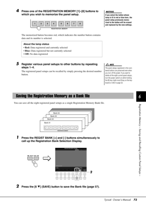 Page 73Tyros4  Owner’s Manual73
6
Registration Memory – Saving and  Recalling Custom Panel Setups –
4Press one of the REGISTRATION MEMORY [1]–[8] buttons to 
which you wish to memorize the panel setup.
The memorized button becomes red, which indicates the number button contains 
data and its number is selected.
5Register various panel setups to other buttons by repeating 
steps 1–4.
The registered panel setups can be recalle d by simply pressing the desired number 
button.
You can save all the eight registered...