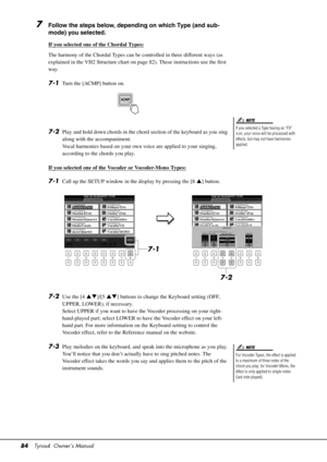 Page 8484Tyros4  Owner’s Manual
7Follow the steps below, depending on which Type (and sub-
mode) you selected.
If you selected one of the Chordal Types:
The harmony of the Chordal Types can be controlled in three different ways (as 
explained in the VH2 Structure chart on pa ge 82). These instructions use the first 
way.
7-1Turn the [ACMP] button on.
7-2Play and hold down chords in the chord section of the keyboard as you sing 
along with th e accompaniment.
Vocal harmonies based on your own voice are applied...