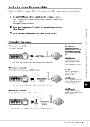 Page 91Tyros4  Owner’s Manual91
10
Internet Direct Connection – Connecting the  Instrument Directly to the Internet –
Viewing the Internet Connection Guide
You can view the Internet Connection Guide on the computer’s browser. (The computer must be connected to the inter-
net.)
1Access the Manual Library website on the computer browser.
Click “Manual Library” from the menu of  included CD-ROM, or enter the follow-
ing URL directly.
http://www.yamaha. co.jp/manual/
2Enter your model name (Tyros4) in the Model...