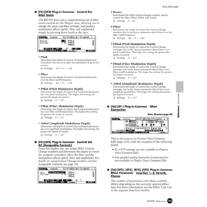 Page 155155MOTIF  Reference
Voice Edit mode
Reference  Voice mode
●[F4]-[SF3] Plug-in Common   Control Set   
After T
ouch
The MOTIF gives you a comprehensive set of after 
touch controls for the Plug-in voice, allowing you to 
change the pitch and ﬁlter settings, and produce 
modulation effects (pitch, ﬁlter and amplitude)-  
simply by pressing down hard on the keys.
•Pitch
Determines the depth of control of keyboard aftertouch 
over pitch. You can set a value (in semitones) of up to two 
octaves.
❏Settings -24...