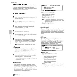 Page 158158MOTIF  Reference
Voice Job mode  
Reference  Voice mode
Voice Job mode
The Voice Job mode contains various convenient 
operations (called “Jobs”), which are useful in editing 
and archiving your original voices.
◆Basic Procedure 
1In the Voice Play mode, select a voice you wish to 
execute the Job on.
2Press the [JOB] button to enter the Voice Job 
Mode.
3Select the desired Job menu by pressing the 
appropriate button, [F1] - [F6].
4Set the relevant Job parameters.
5Press the [ENTER] button. (The...