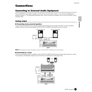 Page 2121MOTIF  Setting UpConnections
Setting Up
Connections
Connecting to External Audio Equipment
Since the MOTIF has no built-in speakers, you’ll need an external audio system or a set of stereo headphones to 
properly monitor it.  The following illustrations show various connection examples; use the one most similar to your 
intended setup.
Analog output
■Connecting stereo powered speakers
A pair of powered speakers can accurately produce the instrument’s rich sounds with their own pan and effect 
settings....