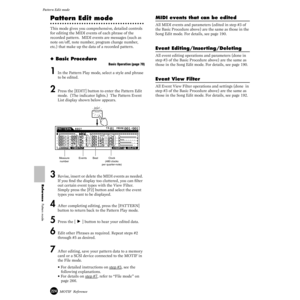 Page 224224MOTIF  Reference
Pattern Edit mode  
Reference  Pattern mode
Pattern Edit mode
This mode gives you comprehensive, detailed controls 
for editing the MIDI events of each phrase of the 
recorded pattern.  MIDI events are messages (such as 
note on/off, note number, program change number, 
etc.) that make up the data of a recorded pattern.
◆ Basic Procedure
Basic Operation (page 70)
1 In the Pattern Play mode, select a style and phrase 
to be edited. 
2 Press the [EDIT] button to enter the Pattern Edit...