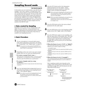 Page 234234MOTIF  Reference
Sampling Record mode 
Reference  Sampling mode
Sampling Record mode
Basic Operation (page 58)
In this mode, you can record sounds to the MOTIF (for 
example,  your voice, a guitar, or sounds from a CD), 
edit them, and use them to create special Sample voices 
you can play from the keyboard.  Or, if you enter this 
mode from the Song or Pattern mode, the sounds you 
record can be assigned to the tracks and played back 
automatically with the song or pattern.  What’s more, 
by using...