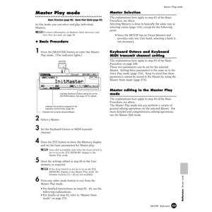 Page 269269MOTIF  Reference
Master Play mode
Reference  Master mode
Master Play mode
Basic Structure (page 56) · Quick Start Guide (page 93)
In this mode, you can select and play individual 
Masters.
nFor more information on Masters, their structure, and 
how they are used, see page 56.
◆ Basic Procedure
1 Press the [MASTER] button to enter the Master 
Play mode.  (The indicator lights.)
 
2 Select a Master. 
3 Set the Keyboard Octave or MIDI transmit 
channel. 
4 Press the [F2] button to show the Memory display...