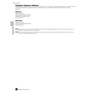 Page 6666MOTIF  Basic Structure
Main functions
Basic Structure
Computer Sequence Software 
The following computer sequence software programs can be controlled via the MOTIF’s Remote Control 
function.
Windows
Cubase VST/32
Logic Audio Plutinum Ver4.6
Cakewalk ProAudio Ver9.0
Pro Tools V5.0
Macintosh
Cubase VST 5.0
Logic Audio Plutinum Ver4.6
Pro Tools V5.0
nThe parameters to be controlled via the Remote Control function differ depending on the computer sequence software. For 
details, see the Reference section...