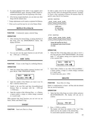 Page 213. T o restart  playback  from where it  was stopped,  press
STOP/CONTINUE  again. Pressing  START instead re-
commences  playback from  the beginnin g of  the  Song.
4.  Afte r having  stopped playback, you can  select any other
Song  with the numeric keys.
*  Tempo  adjustments  can be made  as explained  for Patterns.
*  Click  can be used  but must  be set in  the Pattern Mode.
REPEAT  PLAYBACK
In  order  to make  room for the  inserted  Part in an  existing
song,  the RX7  shifts al l subsequent...