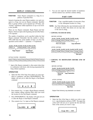 Page 22REPEAT COMMANDS
FUNCTIO NEnters Repeat  commands  in a Song for re-
petition  of specified  Parts.
Instead  of entering  the same  Pattern numbers  over and over
again  in a Song,  you can use Repeat  commands.  Specified
Parts  or groups  of Parts  can be repeated up  to 99 times , and
“nesting”  (repetitions  within repetitions)  on up to  ten levels
i s  als o possible .
There  are two  Repeat  commands,  Begin Repeat  and End
Repeat,  which are input  at the beginning  and end of the  Part(s )
to  be...