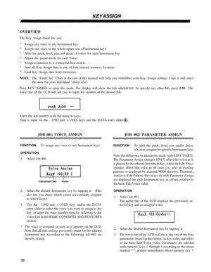 Page 34KEY ASSIGN
OVERVIEW
The Key  Assig n mode  lets you:
*  Assign  any voic e to  any Instrument key.
*  Assign  one voic e to  the  whole upper  row of Instrument  keys.
*  Alter  the pitch , level , pan and  decay o f voice s for  eac h Instrument  key.
*  Adjust  the accen t level s for  eac h Voice .
*  Assig n a  function  to a connected foot  switch.
*  Sav e al l Key  Assig n dat a to  on e o f four  internal memory  locations.
*  Loa d Key  Assig n dat a from  memories.
NOTE : Th e “Drum  Set” Chart...