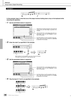 Page 102Song Creator (Digital Recording)
Reference
102TYROS Owner’s Manual100
In this example, keep in mind that one of the steps involves holding down a key on the keyboard while 
executing the operation.
1Set the parameters below in sequence.
2Enter the note F, as speciﬁed in the example.
3Set the parameters below in sequence.
4Play the keys E, F and A, as speciﬁed in the example.
Example 2
Determines the velocity (loudness) of the note to be 
entered. Here, we’ll select “mp,” as speciﬁed in the 
example.
Sets...